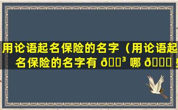 用论语起名保险的名字（用论语起名保险的名字有 🐳 哪 🐛 些）